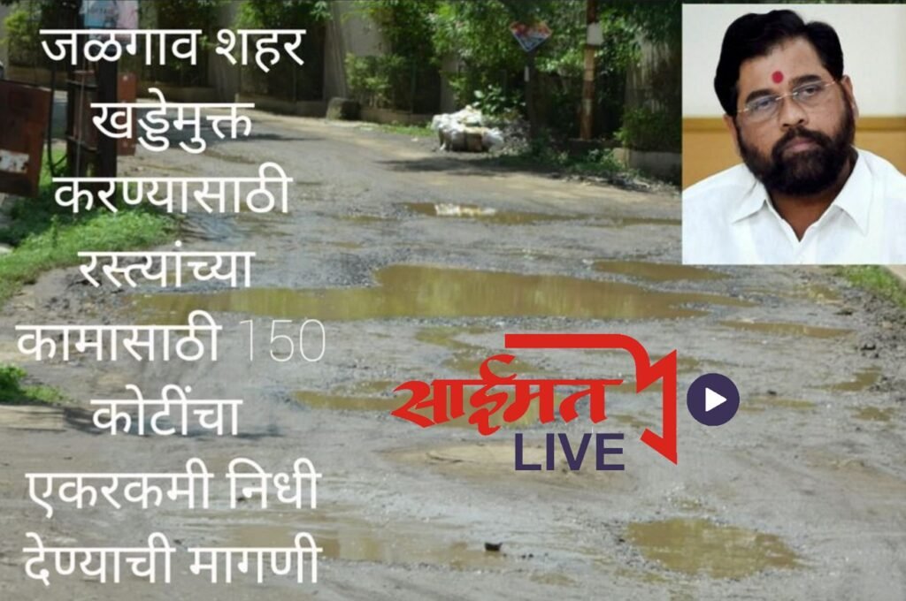 जळगाव शहर खड्डेमुक्त करण्यासाठी रस्त्यांच्या कामासाठी 150 कोटींचा एकरकमी निधी देण्याची मागणी