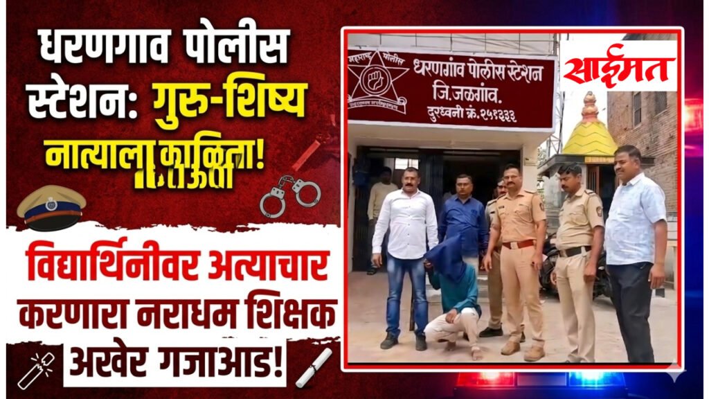 Dharangaon : धरणगाव हादरले! विद्यार्थिनीवर अत्याचार करणाऱ्या नराधम शिक्षकाला बेड्या.
