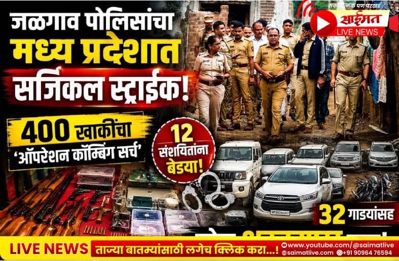 जळगाव पोलिसांचा मध्य प्रदेशात सर्जिकल स्ट्राईक! ४०० खाकींचा ‘ऑपरेशन कॉम्बिंग सर्च’, १२ संशयितांना बेड्या; ३२ गाड्यांसह मोठा शस्त्रसाठा जप्त